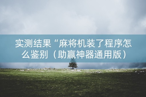 实测结果“麻将机装了程序怎么鉴别（助赢神器通用版）