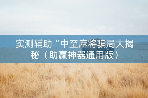 实测辅助“中至麻将骗局大揭秘（助赢神器通用版）
