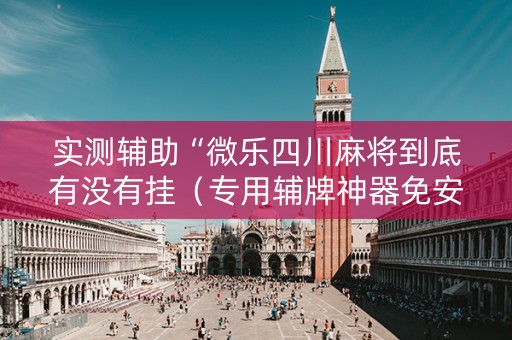 实测辅助“微乐四川麻将到底有没有挂（专用辅牌神器免安装）