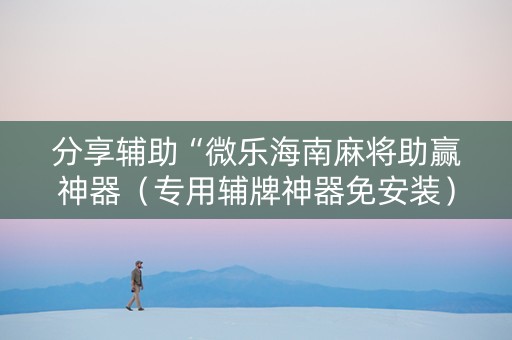 分享辅助“微乐海南麻将助赢神器（专用辅牌神器免安装）