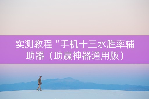 实测教程“手机十三水胜率辅助器（助赢神器通用版）