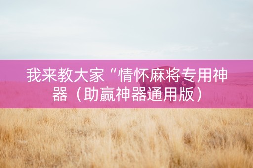 我来教大家“情怀麻将专用神器（助赢神器通用版）