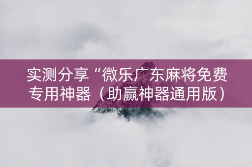 实测分享“微乐广东麻将免费专用神器（助赢神器通用版）