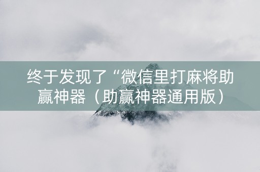 终于发现了“微信里打麻将助赢神器（助赢神器通用版）