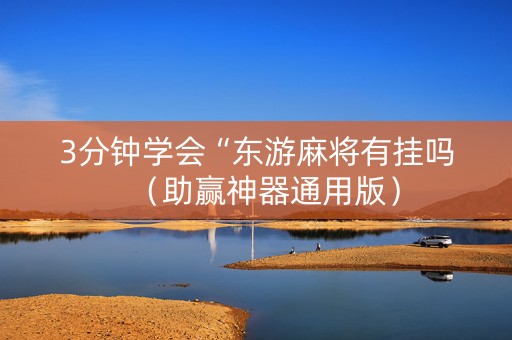 3分钟学会“东游麻将有挂吗（助赢神器通用版）