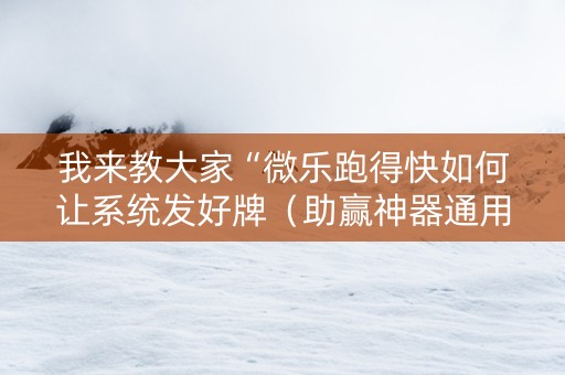 我来教大家“微乐跑得快如何让系统发好牌（助赢神器通用版）