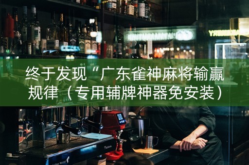 终于发现“广东雀神麻将输赢规律（专用辅牌神器免安装）