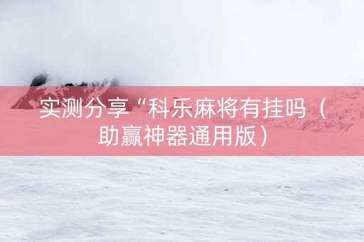 实测分享“科乐麻将有挂吗（助赢神器通用版）