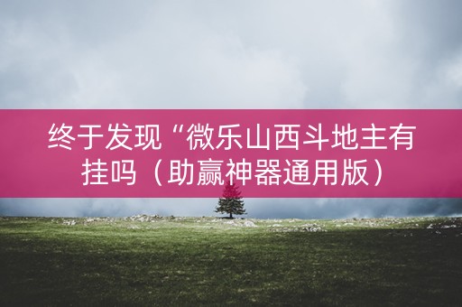 终于发现“微乐山西斗地主有挂吗（助赢神器通用版）