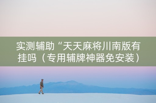 实测辅助“天天麻将川南版有挂吗（专用辅牌神器免安装）
