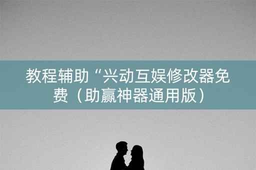 教程辅助“兴动互娱修改器免费（助赢神器通用版）