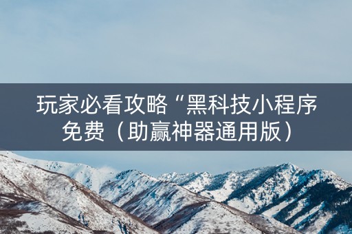 玩家必看攻略“黑科技小程序免费（助赢神器通用版）