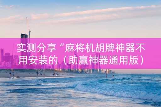 实测分享“麻将机胡牌神器不用安装的（助赢神器通用版）