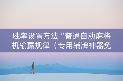 胜率设置方法“普通自动麻将机输赢规律（专用辅牌神器免安装）