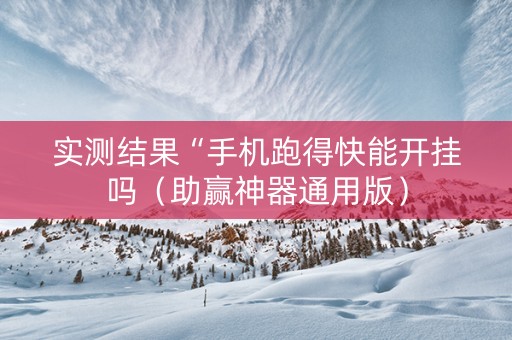 实测结果“手机跑得快能开挂吗（助赢神器通用版）
