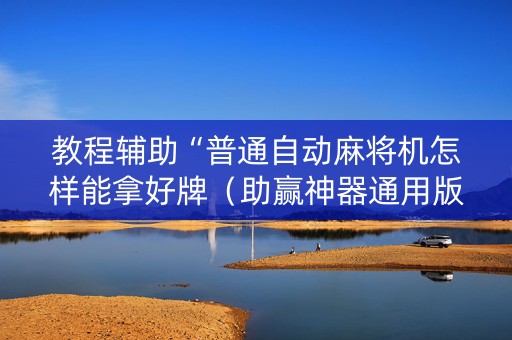 教程辅助“普通自动麻将机怎样能拿好牌（助赢神器通用版）