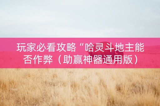玩家必看攻略“哈灵斗地主能否作弊（助赢神器通用版）