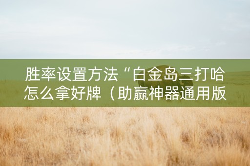 胜率设置方法“白金岛三打哈怎么拿好牌（助赢神器通用版）