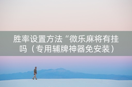 胜率设置方法“微乐麻将有挂吗（专用辅牌神器免安装）