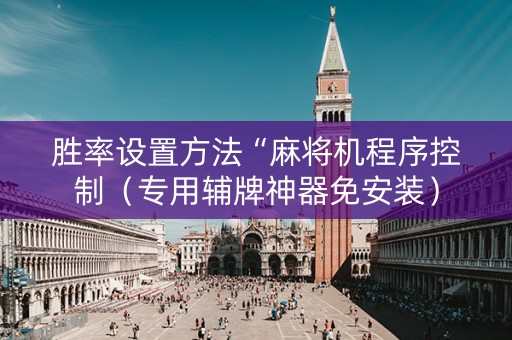 胜率设置方法“麻将机程序控制（专用辅牌神器免安装）