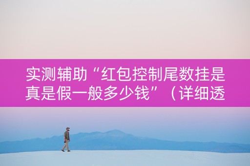 实测辅助“红包控制尾数挂是真是假一般多少钱”（详细透视教程）-哔哩哔哩