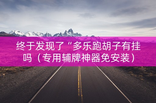 终于发现了“多乐跑胡子有挂吗（专用辅牌神器免安装）
