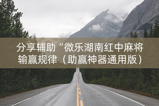 分享辅助“微乐湖南红中麻将输赢规律（助赢神器通用版）