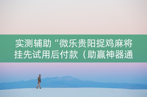 实测辅助“微乐贵阳捉鸡麻将挂先试用后付款（助赢神器通用版）