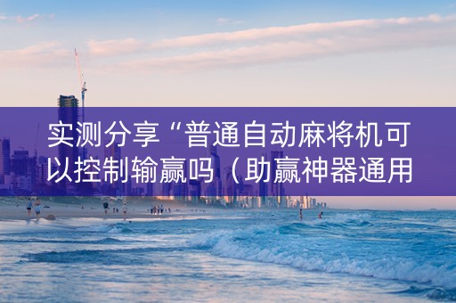 实测分享“普通自动麻将机可以控制输赢吗（助赢神器通用版）