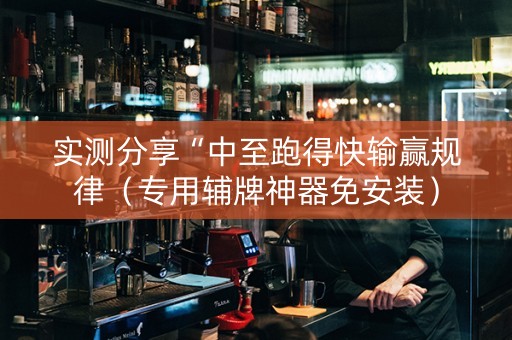 实测分享“中至跑得快输赢规律（专用辅牌神器免安装）