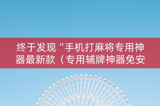 终于发现“手机打麻将专用神器最新款（专用辅牌神器免安装）