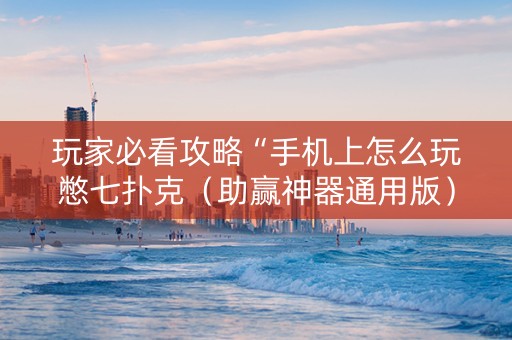 玩家必看攻略“手机上怎么玩憋七扑克（助赢神器通用版）