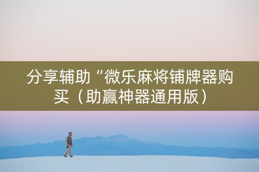 分享辅助“微乐麻将铺牌器购买（助赢神器通用版）