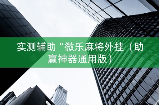 实测辅助“微乐麻将外挂（助赢神器通用版）
