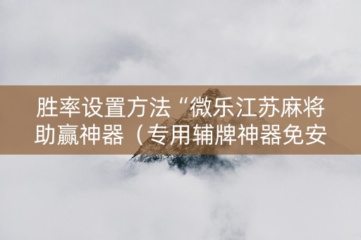 胜率设置方法“微乐江苏麻将助赢神器（专用辅牌神器免安装）