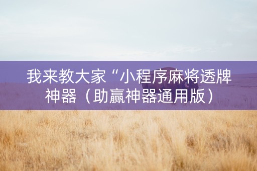 我来教大家“小程序麻将透牌神器（助赢神器通用版）