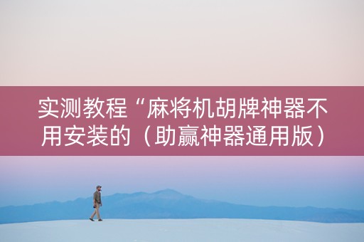 实测教程“麻将机胡牌神器不用安装的（助赢神器通用版）