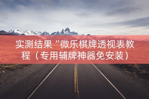 实测结果“微乐棋牌透视表教程（专用辅牌神器免安装）