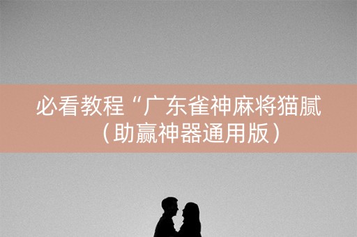 必看教程“广东雀神麻将猫腻（助赢神器通用版）