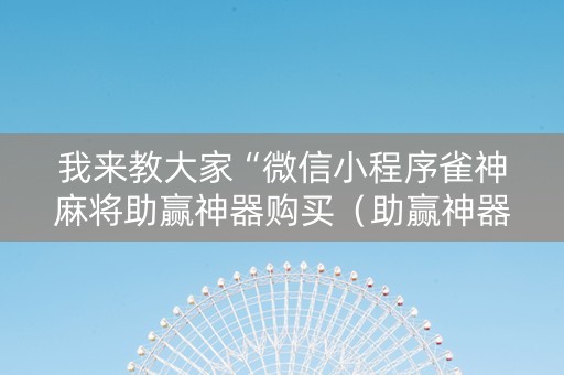 我来教大家“微信小程序雀神麻将助赢神器购买（助赢神器通用版）