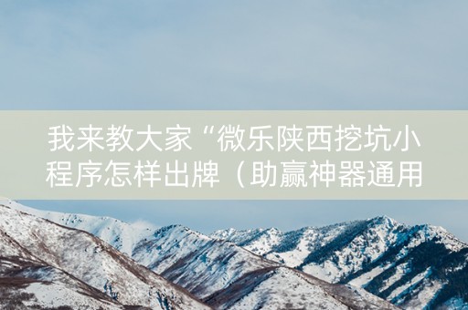 我来教大家“微乐陕西挖坑小程序怎样出牌（助赢神器通用版）