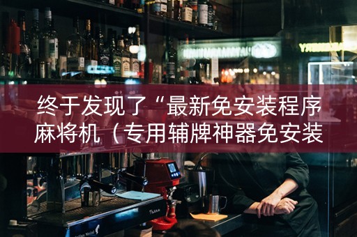 终于发现了“最新免安装程序麻将机（专用辅牌神器免安装）