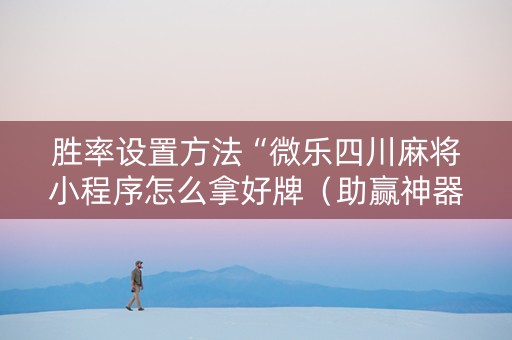 胜率设置方法“微乐四川麻将小程序怎么拿好牌（助赢神器通用版）
