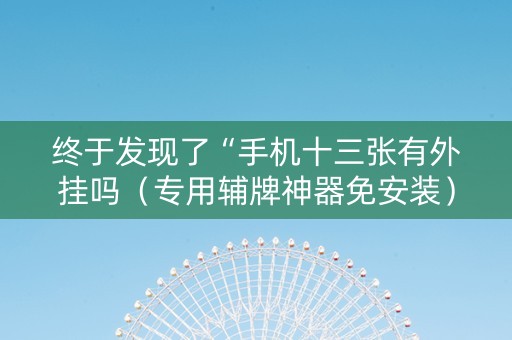 终于发现了“手机十三张有外挂吗（专用辅牌神器免安装）