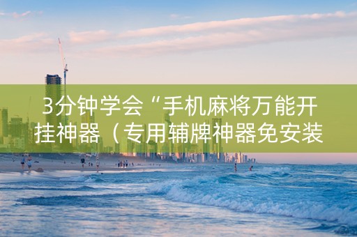 3分钟学会“手机麻将万能开挂神器（专用辅牌神器免安装）