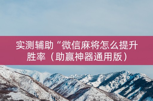 实测辅助“微信麻将怎么提升胜率（助赢神器通用版）