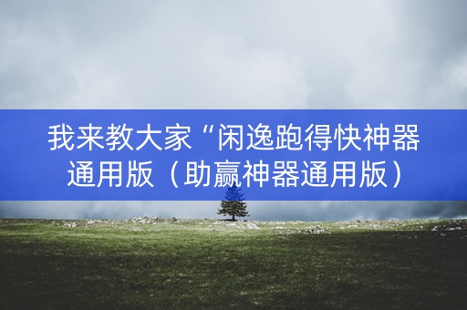 我来教大家“闲逸跑得快神器通用版（助赢神器通用版）