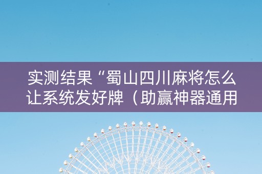 实测结果“蜀山四川麻将怎么让系统发好牌（助赢神器通用版）