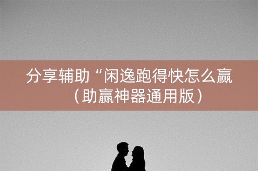分享辅助“闲逸跑得快怎么赢（助赢神器通用版）