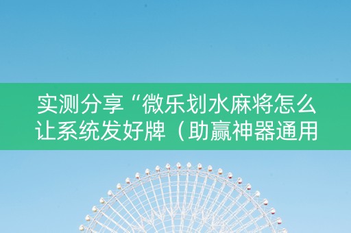 实测分享“微乐划水麻将怎么让系统发好牌（助赢神器通用版）